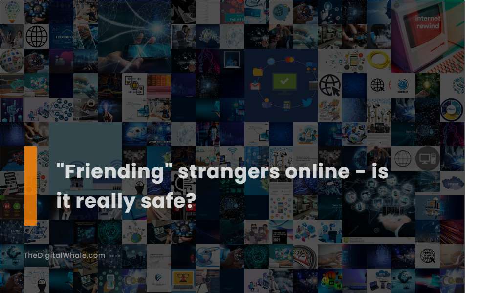 Friending Strangers Online - Is It Really Safe?