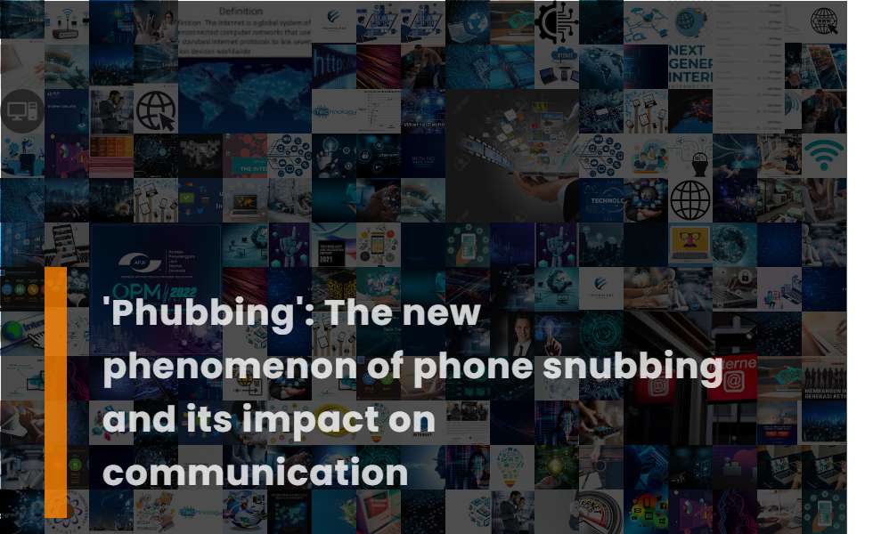 'Phubbing': the New Phenomenon of Phone Snubbing and Its Impact On Communication