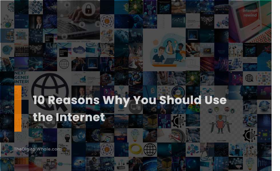 10 Reasons Why You Should Use the Internet