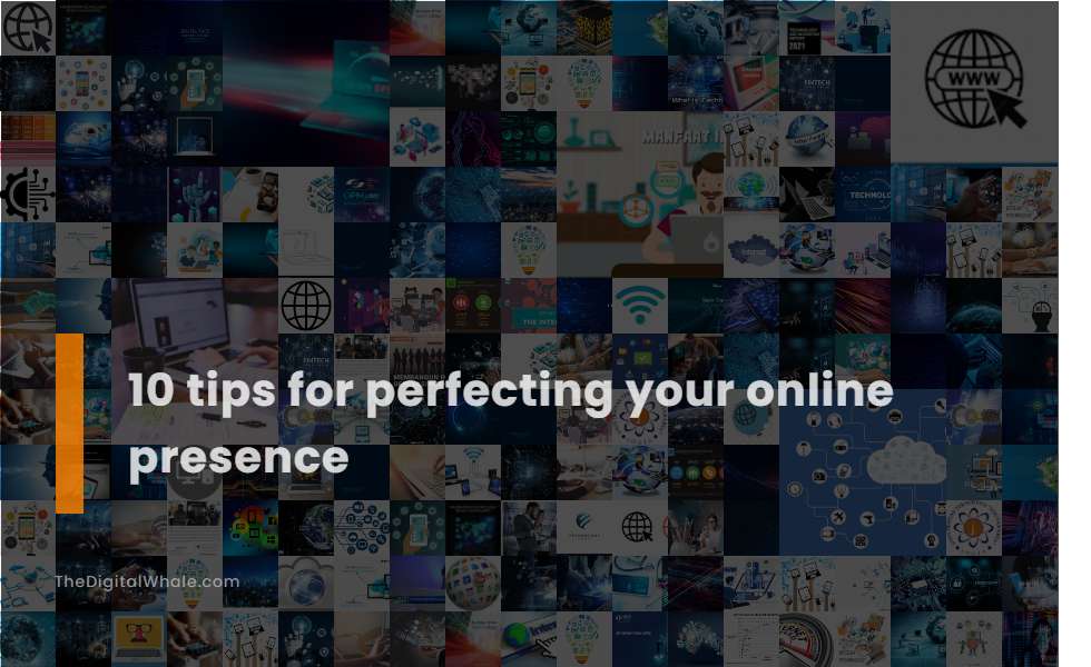 10 Tips for Perfecting Your Online Presence