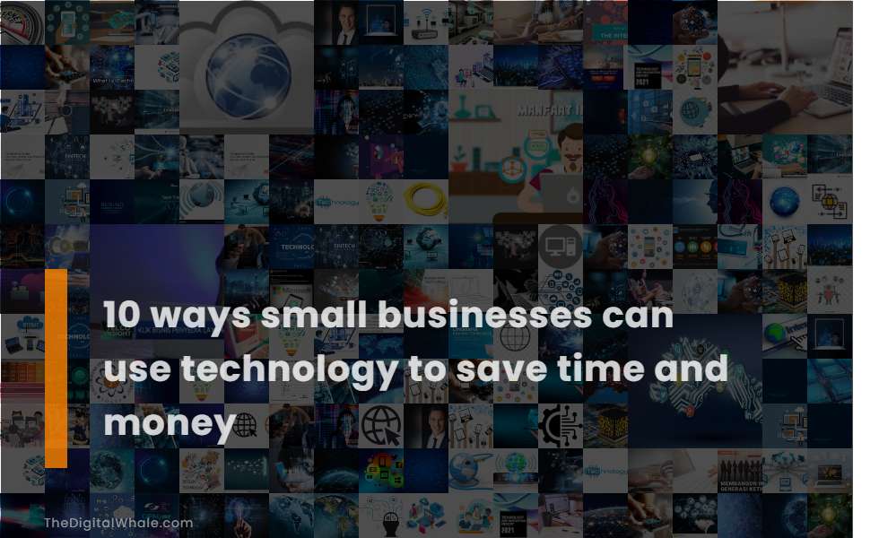 10 Ways Small Businesses Can Use Technology To Save Time and Money