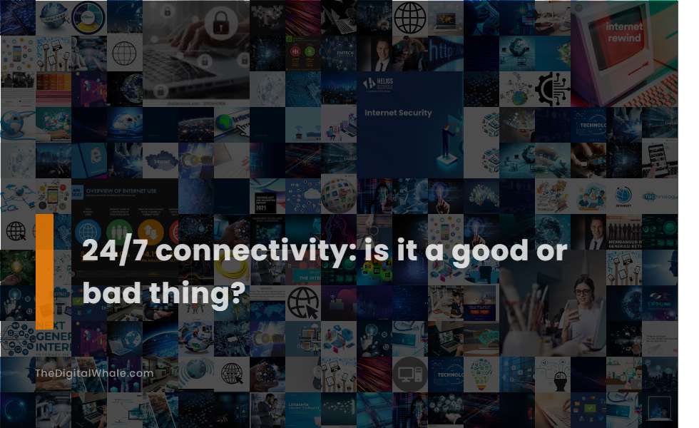 24/7 Connectivity: Is It A Good Or Bad Thing?