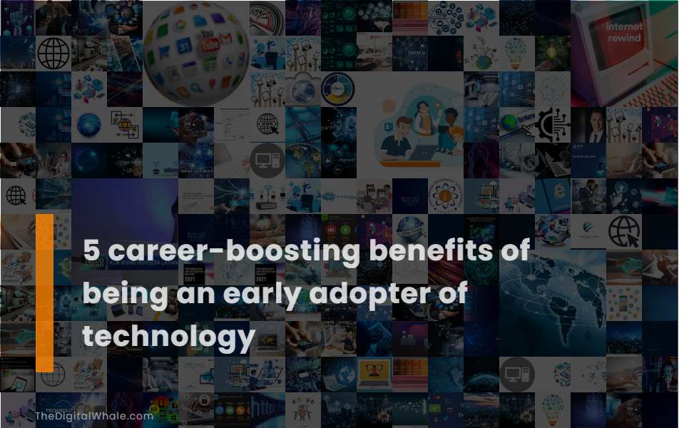 5 Career-Boosting Benefits of Being An Early Adopter of Technology