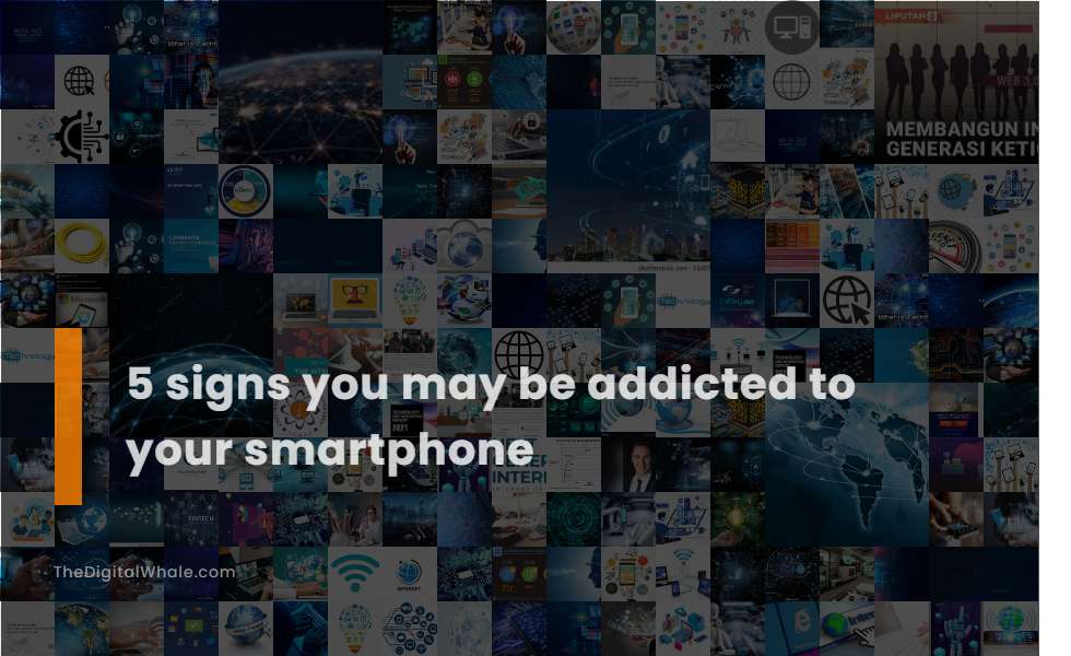 5 Signs You May Be Addicted To Your Smartphone
