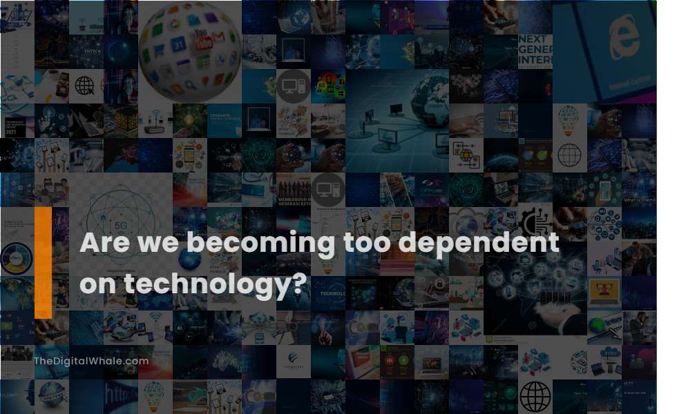 Are We Becoming Too Dependent On Technology?