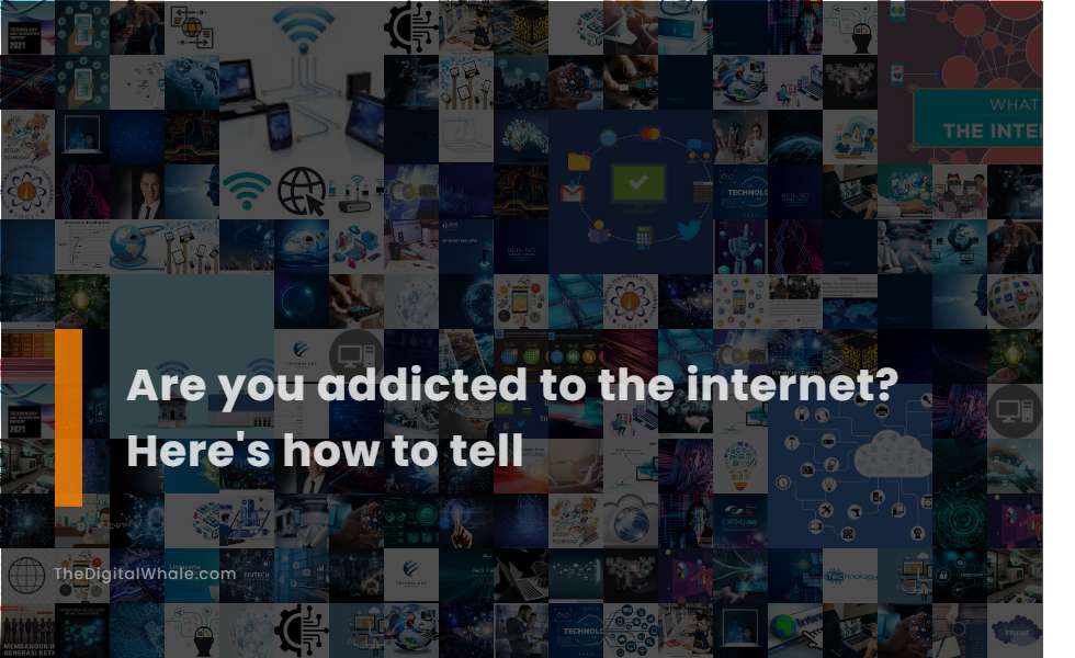 Are You Addicted To the Internet? Here's How To Tell