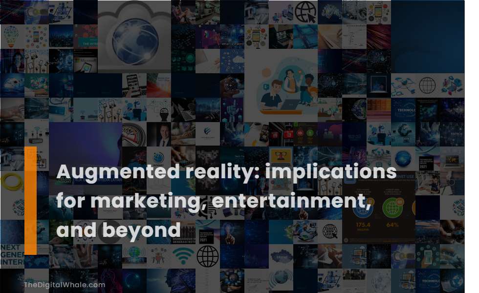 Augmented Reality: Implications for Marketing, Entertainment, and Beyond