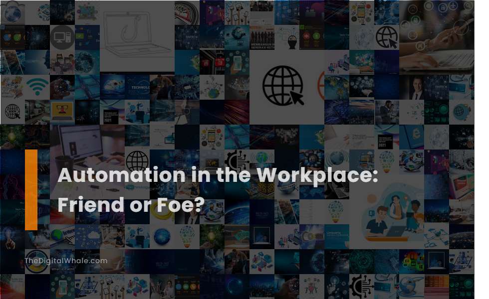 Automation In the Workplace: Friend Or Foe?