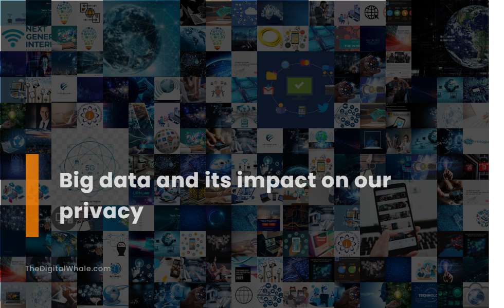 Big Data and Its Impact On Our Privacy