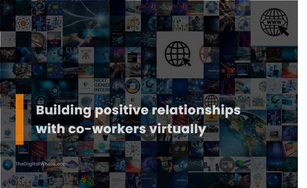 Building Positive Relationships with Co-Workers Virtually