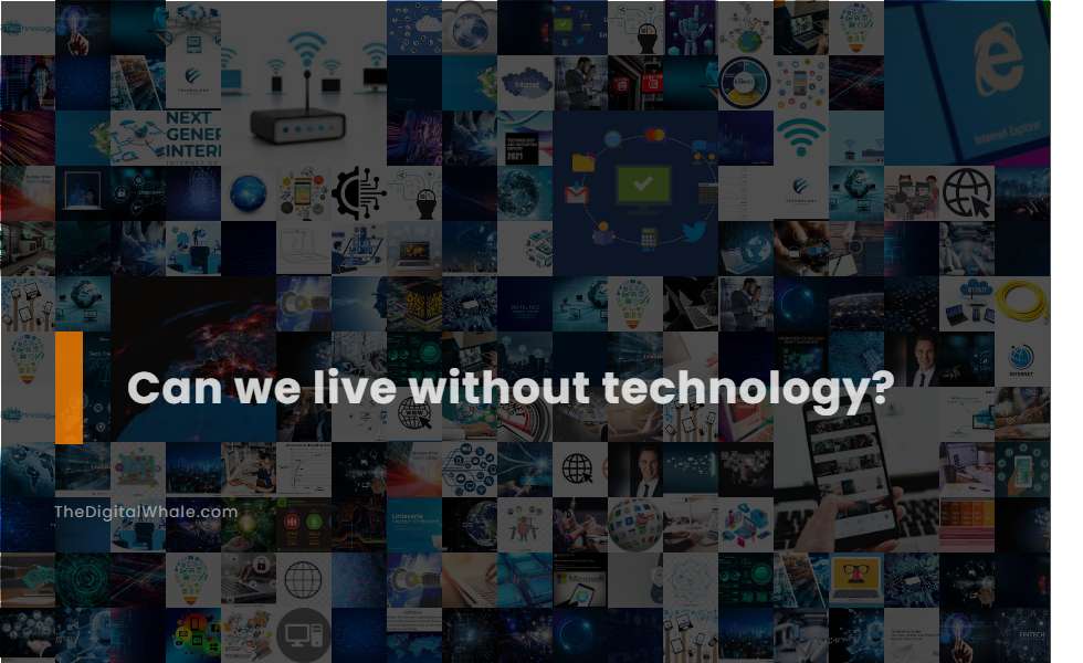 Can We Live Without Technology?