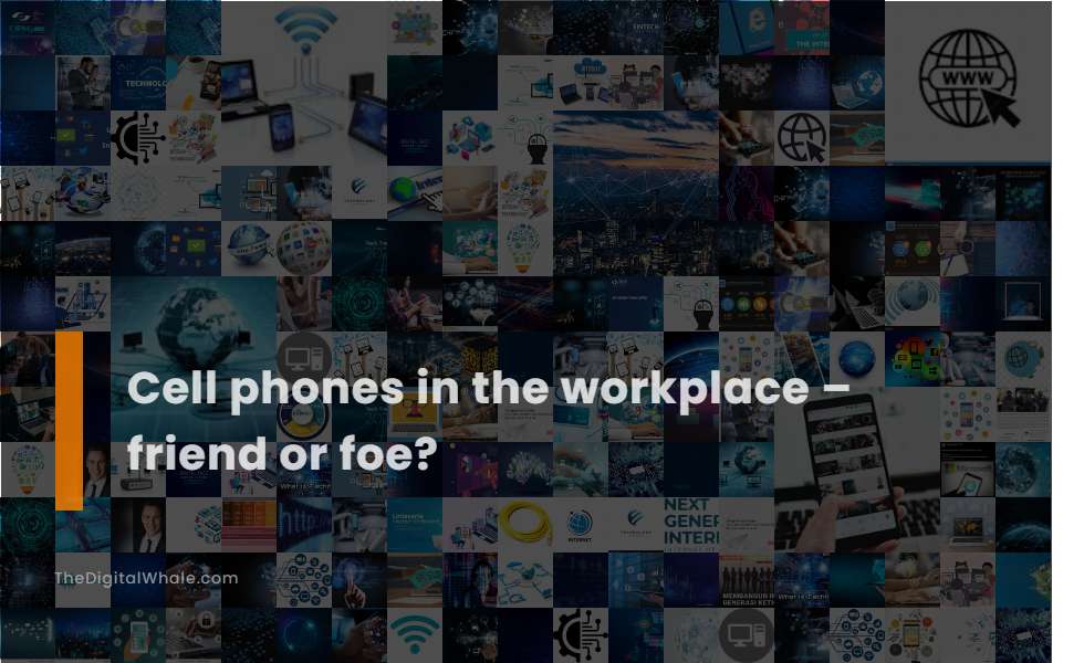 Cell Phones In the Workplace - Friend Or Foe?