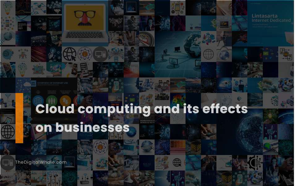 Cloud Computing and Its Effects On Businesses