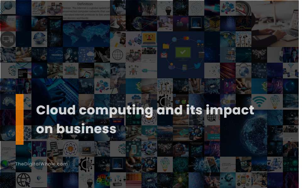 Cloud Computing and Its Impact On Business