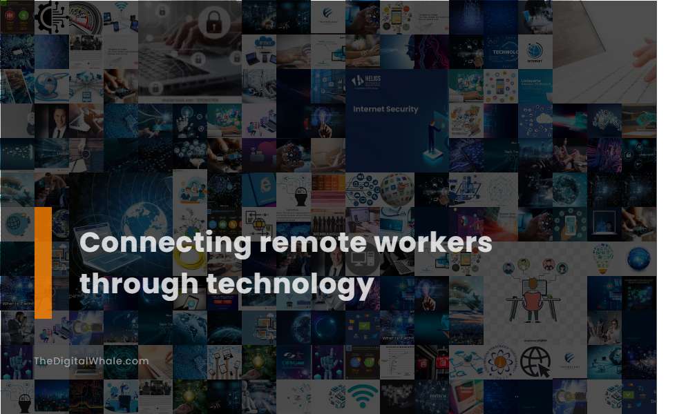 Connecting Remote Workers Through Technology