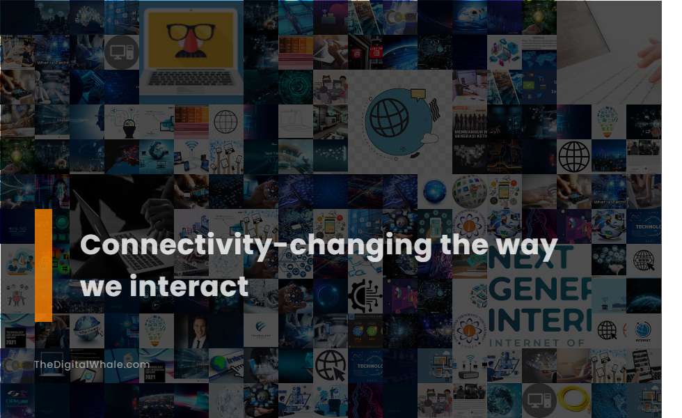 Connectivity-Changing the Way We Interact