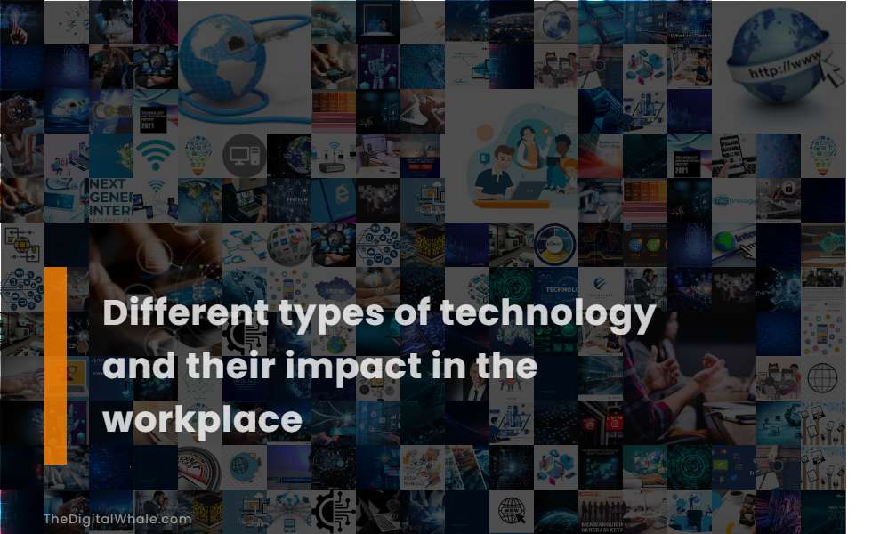 Different Types of Technology and Their Impact In the Workplace