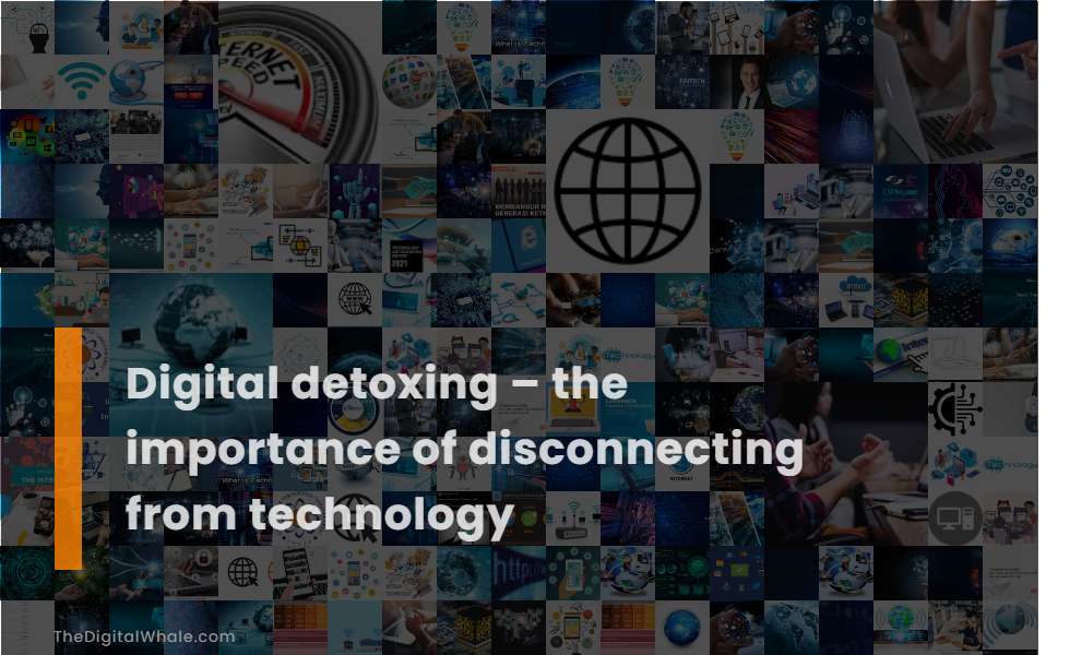 Digital Detoxing - the Importance of Disconnecting from Technology
