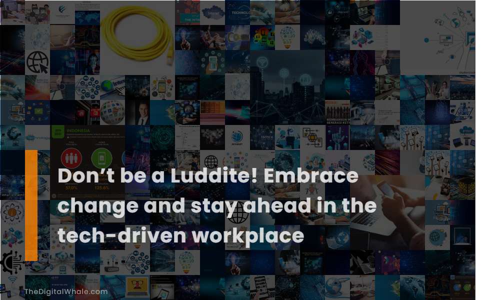 Don'T Be A Luddite! Embrace Change and Stay Ahead In the Tech-Driven Workplace