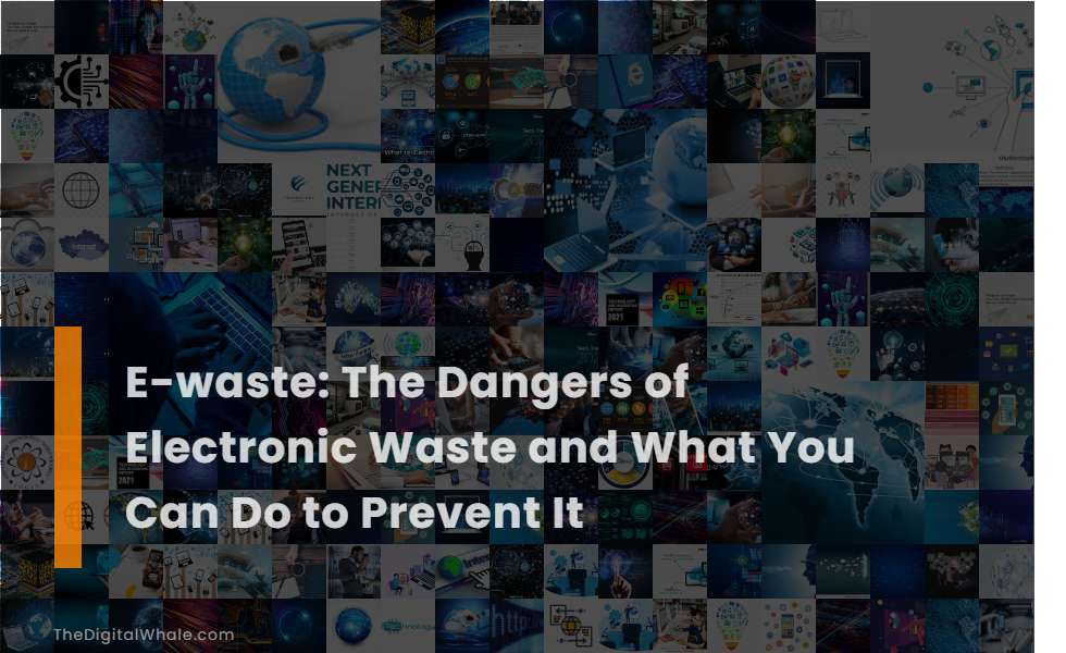 E-Waste: the Dangers of Electronic Waste and What You Can Do To Prevent It