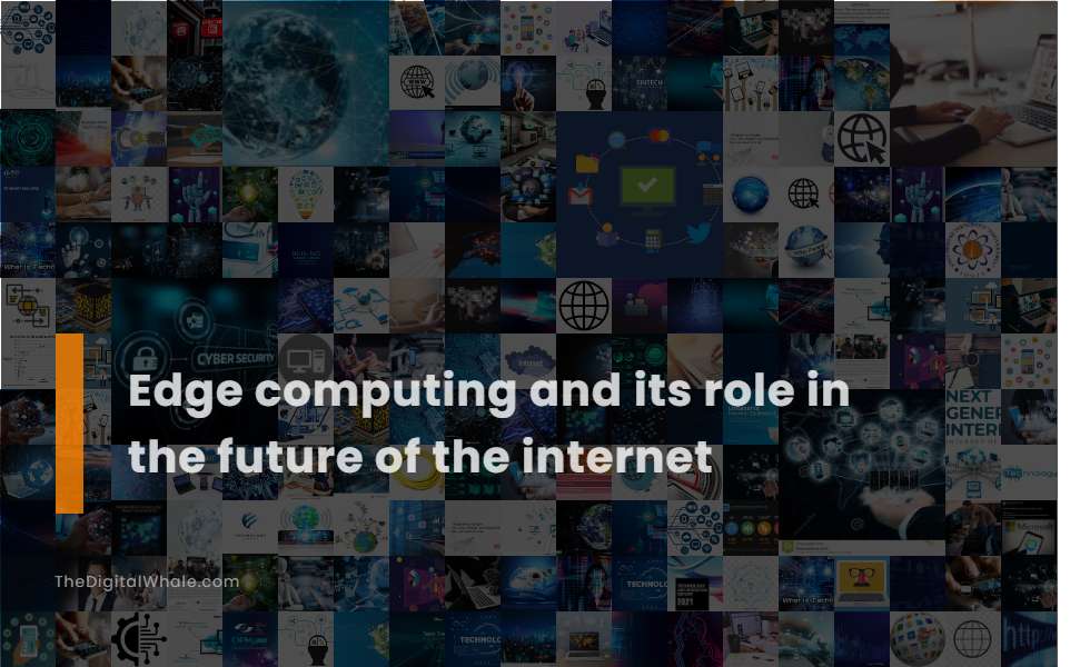 Edge Computing and Its Role In the Future of the Internet