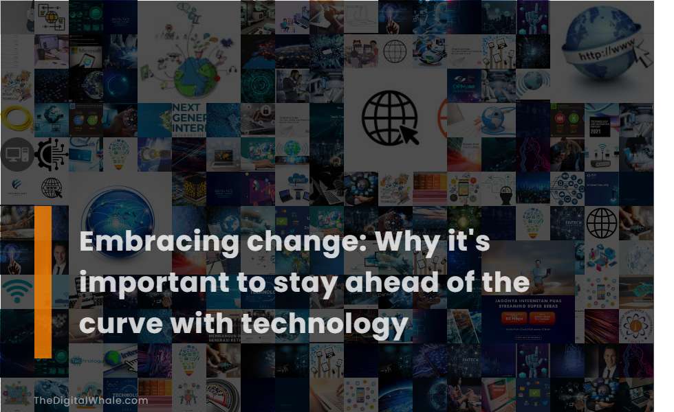 Embracing Change: Why It's Important To Stay Ahead of the Curve with Technology