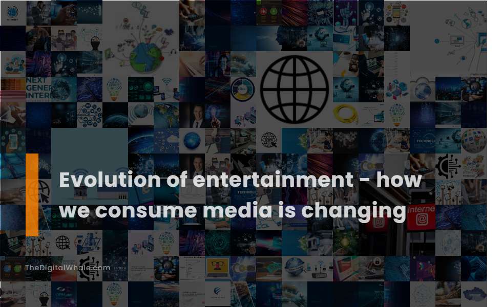 Evolution of Entertainment - How We Consume Media Is Changing