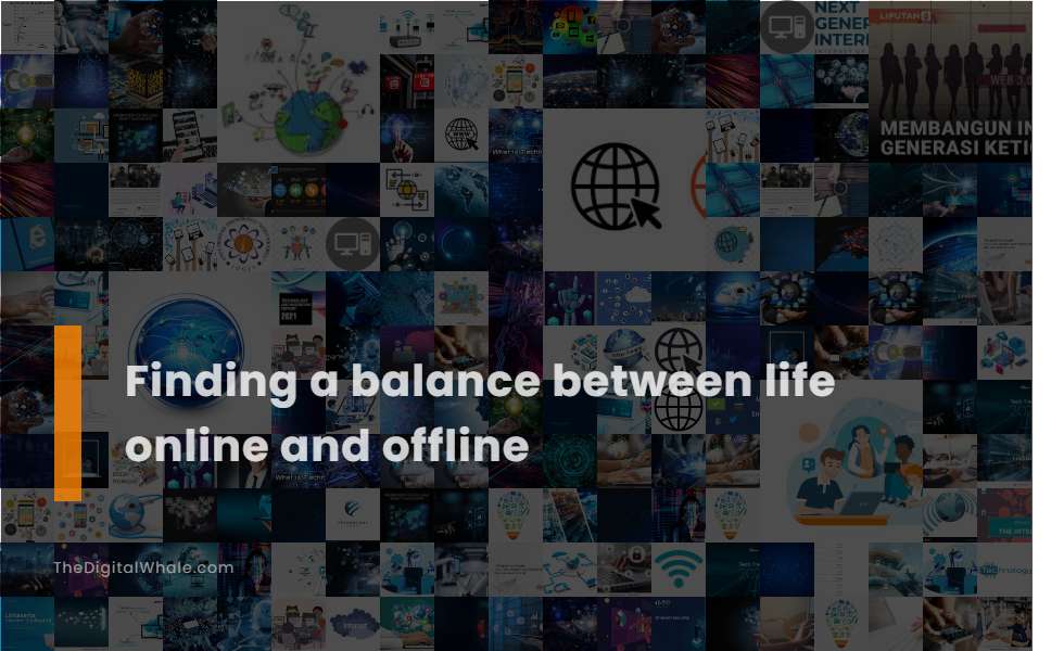 Finding A Balance Between Life Online and Offline