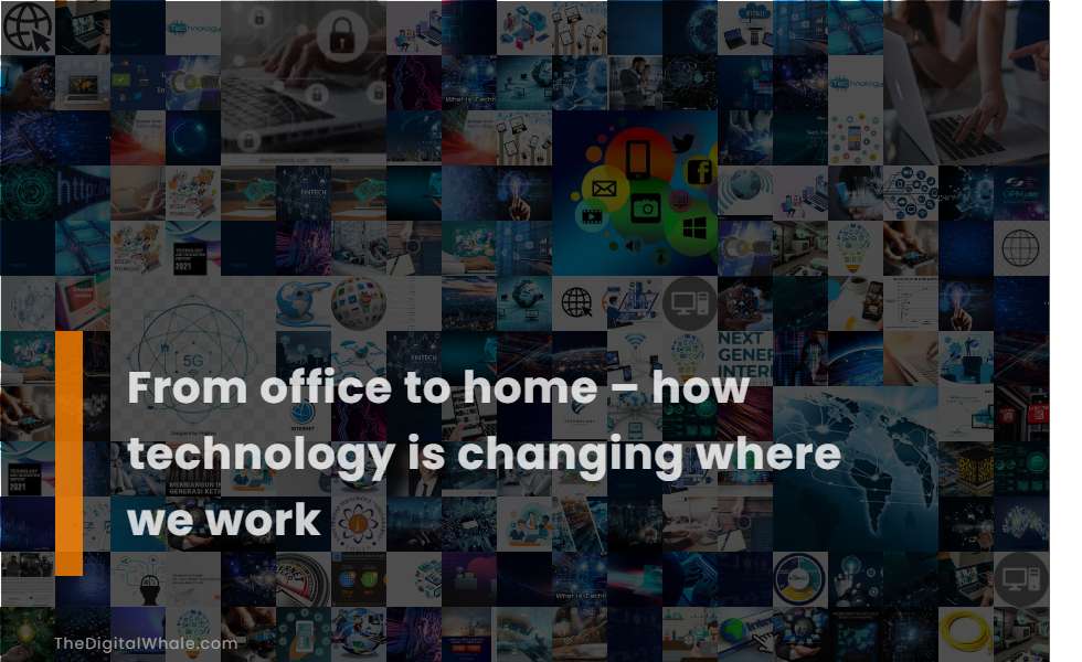 From Office To Home - How Technology Is Changing Where We Work
