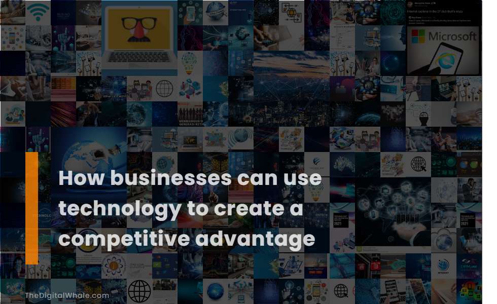 How Businesses Can Use Technology To Create A Competitive Advantage