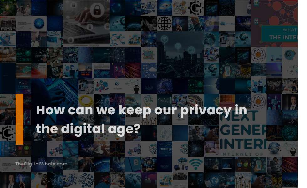 How Can We Keep Our Privacy In the Digital Age?