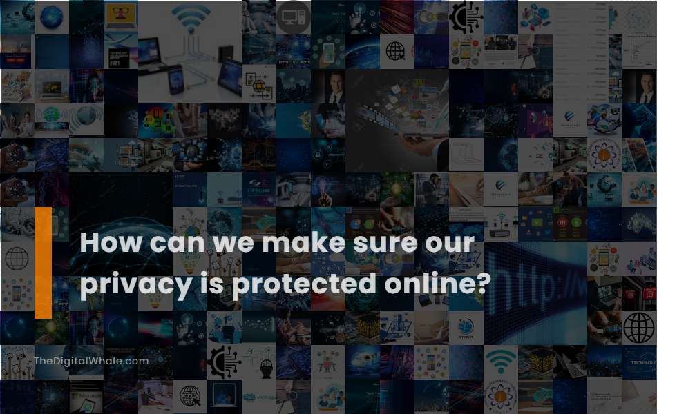 How Can We Make Sure Our Privacy Is Protected Online?