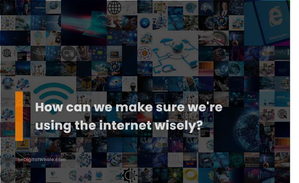 How Can We Make Sure We're Using the Internet Wisely?