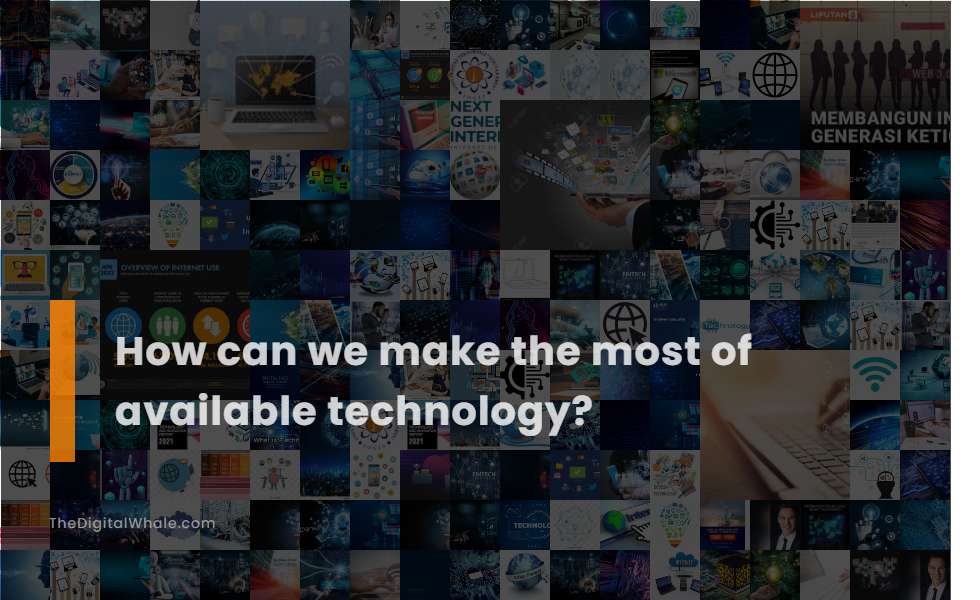 How Can We Make the Most of Available Technology?