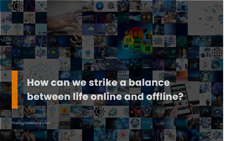 How Can We Strike A Balance Between Life Online and Offline?