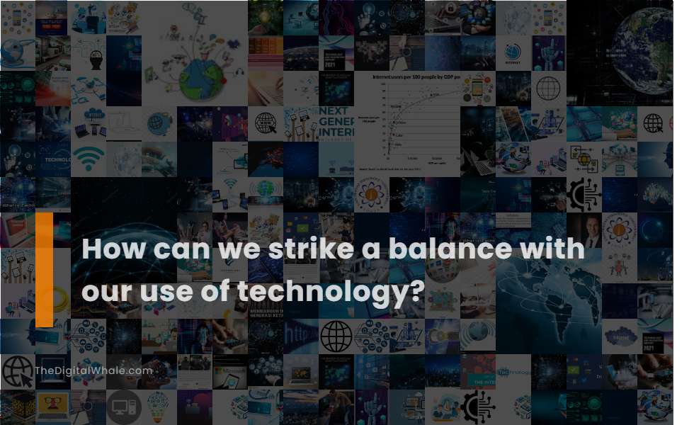 How Can We Strike A Balance with Our Use of Technology?