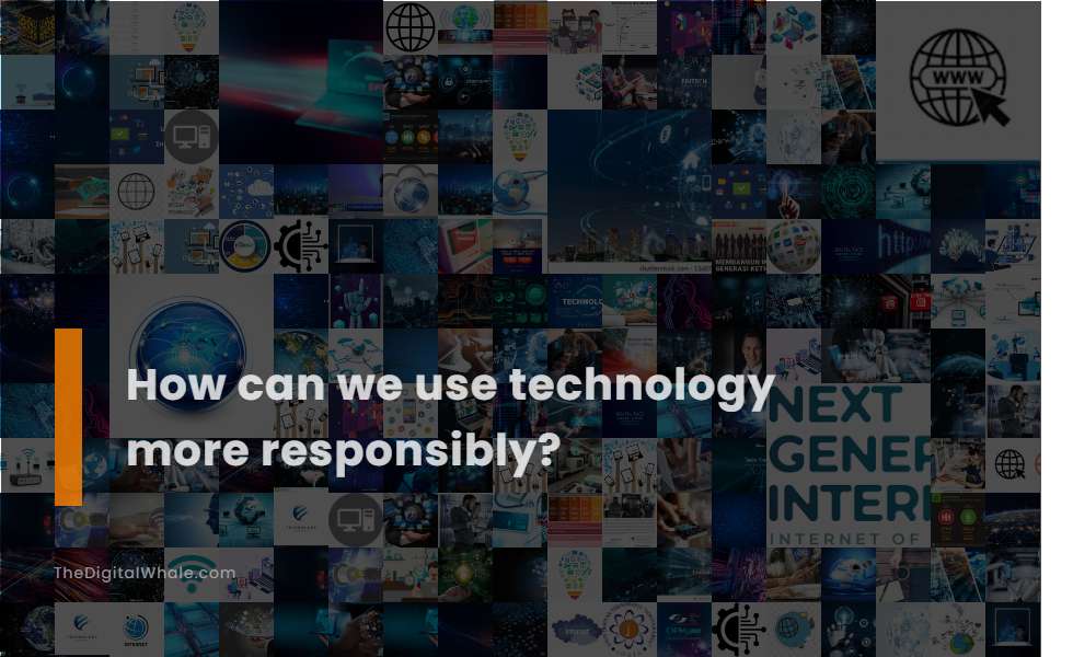 How Can We Use Technology More Responsibly?