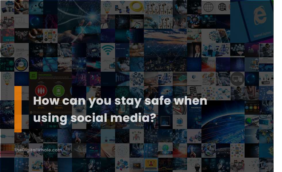 How Can You Stay Safe When Using Social Media?