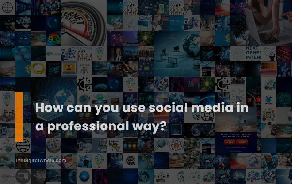 How Can You Use Social Media In A Professional Way?