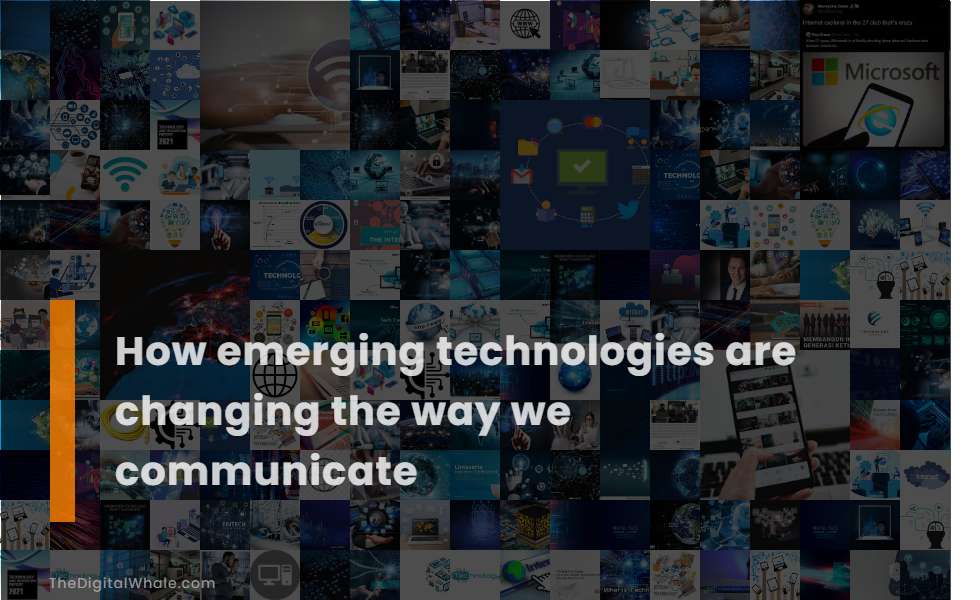 How Emerging Technologies Are Changing the Way We Communicate