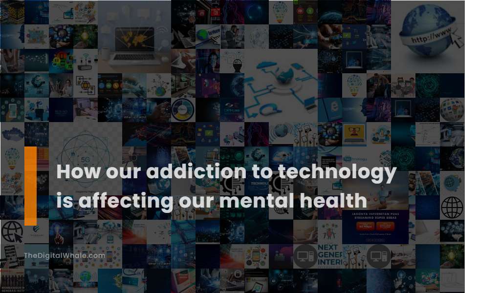 How Our Addiction To Technology Is Affecting Our Mental Health