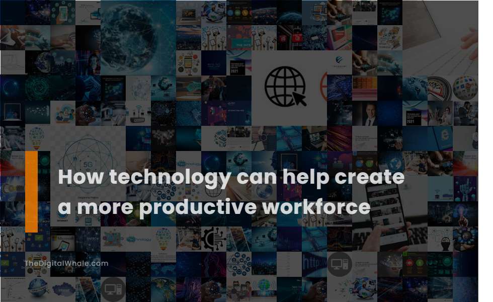 How Technology Can Help Create A More Productive Workforce