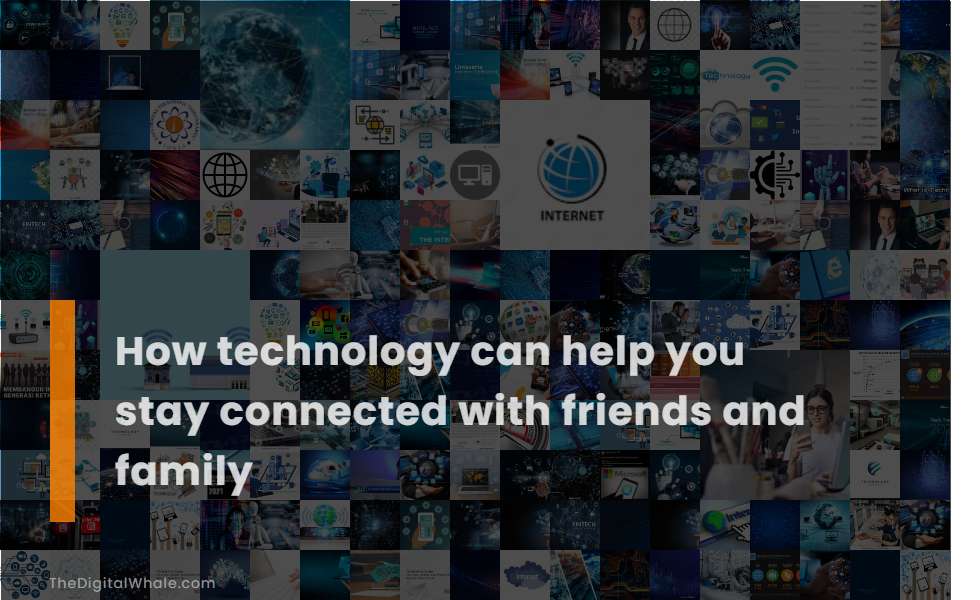 How Technology Can Help You Stay Connected with Friends and Family