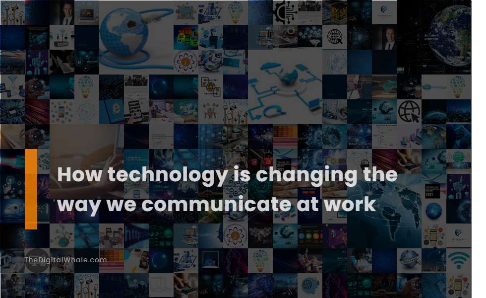 How Technology Is Changing the Way We Communicate at Work