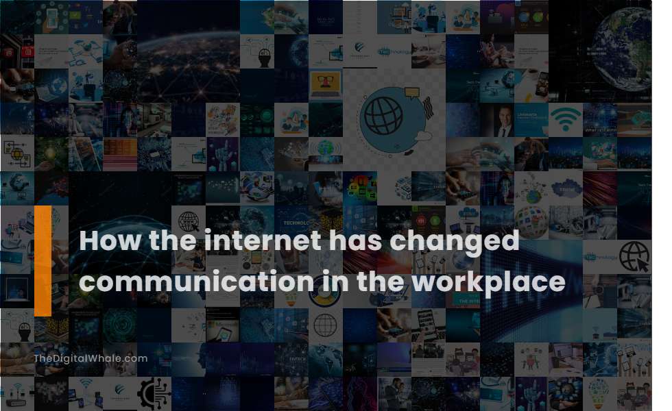 How the Internet Has Changed Communication In the Workplace