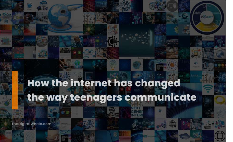 How the Internet Has Changed the Way Teenagers Communicate
