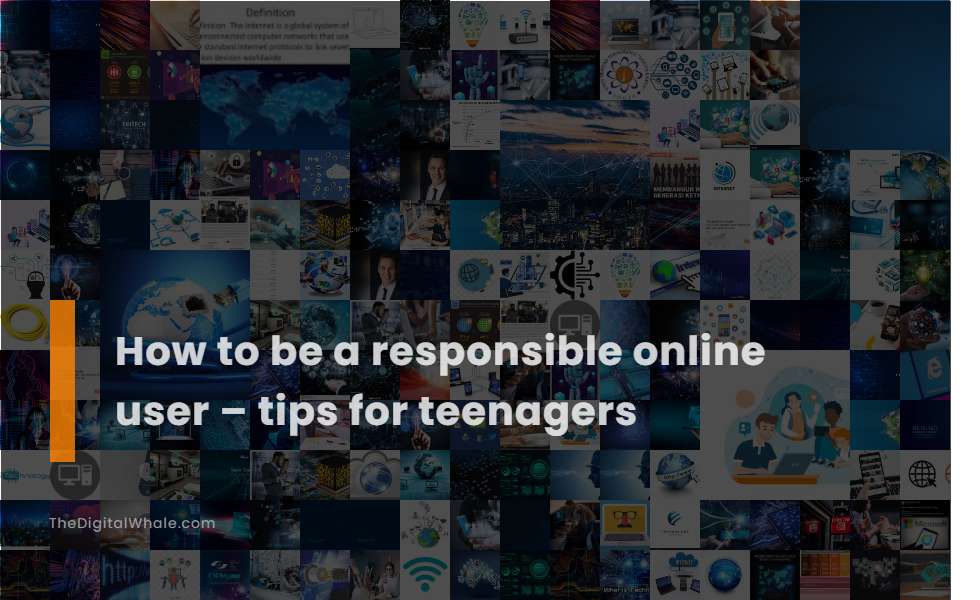 How To Be A Responsible Online User - Tips for Teenagers