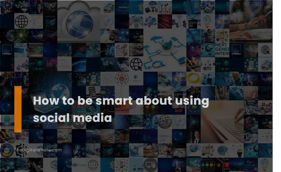 How To Be Smart About Using Social Media