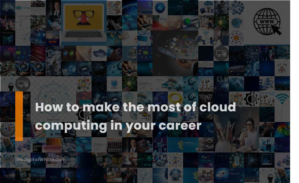 How To Make the Most of Cloud Computing In Your Career