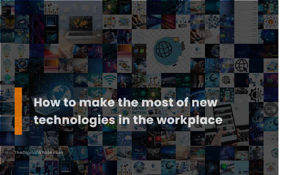 How To Make the Most of New Technologies In the Workplace